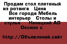 Продам стол плетеный из ротанга › Цена ­ 34 300 - Все города Мебель, интерьер » Столы и стулья   . Ненецкий АО,Оксино с.